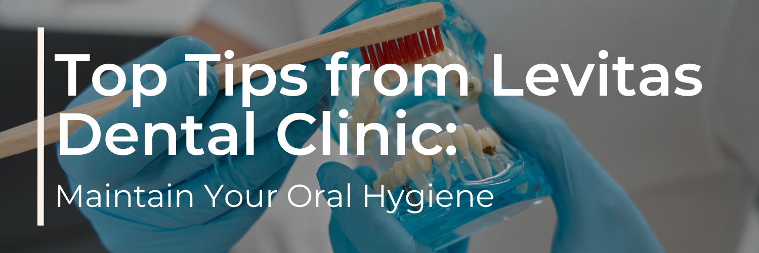 Top Tips from Levitas Dental Clinic to Maintain Your Oral Hygiene